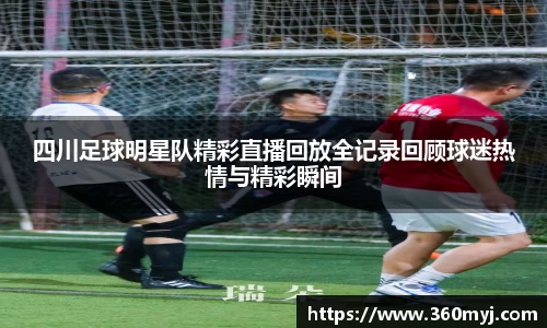 四川足球明星队精彩直播回放全记录回顾球迷热情与精彩瞬间